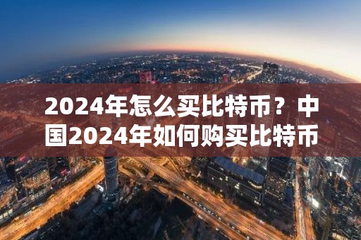 2024年怎么买比特币？中国2024年如何购买比特币
