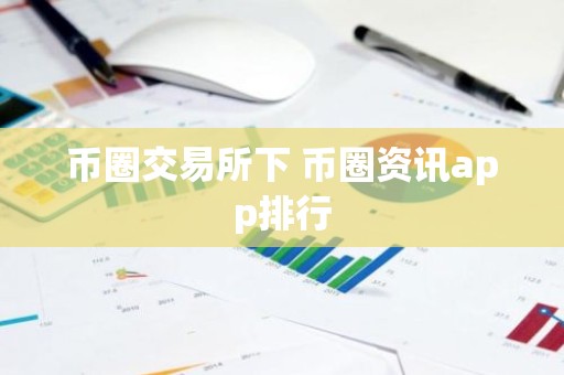 币圈交易所下 币圈资讯app排行