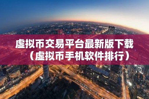 虚拟币交易平台最新版下载（虚拟币手机软件排行）