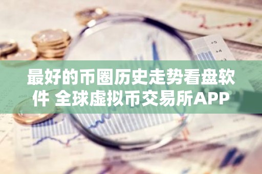 最好的币圈历史走势看盘软件 全球虚拟币交易所APP排行100名