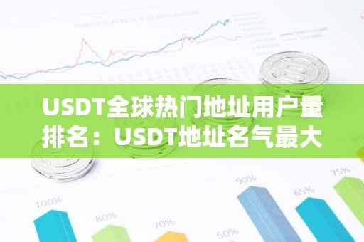 USDT全球热门地址用户量排名：USDT地址名气最大推荐