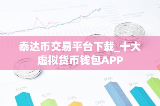 泰达币交易平台下载_十大虚拟货币钱包APP