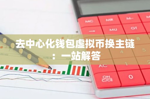 去中心化钱包虚拟币换主链：一站解答
