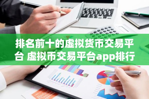 排名前十的虚拟货币交易平台 虚拟币交易平台app排行交易手续费