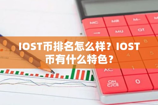 IOST币排名怎么样？IOST币有什么特色？