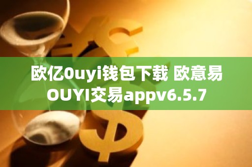 欧亿0uyi钱包下载 欧意易OUYI交易appv6.5.7