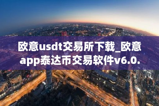 欧意usdt交易所下载_欧意app泰达币交易软件v6.0.16