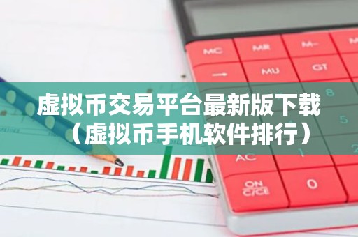 虚拟币交易平台最新版下载（虚拟币手机软件排行）