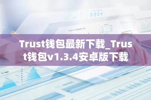 Trust钱包最新下载_Trust钱包v1.3.4安卓版下载