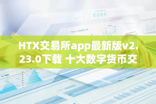 HTX交易所app最新版v2.23.0下载 十大数字货币交易平台有哪些