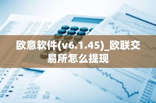 欧意软件(v6.1.45)_欧联交易所怎么提现
