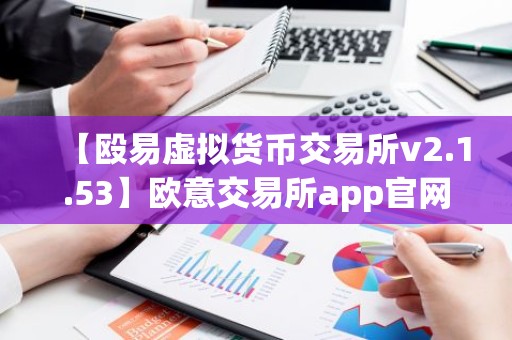 【殴易虚拟货币交易所v2.1.53】欧意交易所app官网下载最新版本