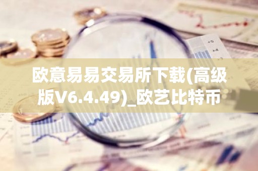 欧意易易交易所下载(高级版V6.4.49)_欧艺比特币