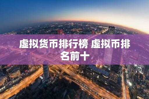 虚拟货币排行榜 虚拟币排名前十