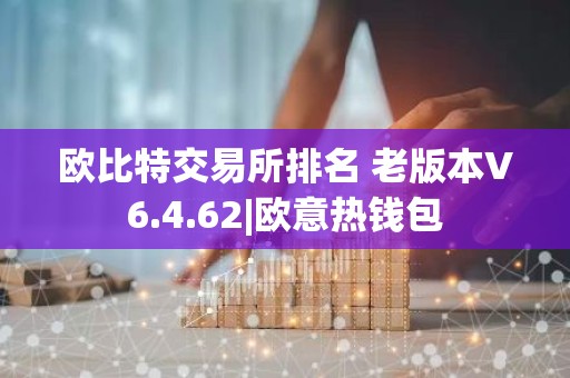 欧比特交易所排名 老版本V6.4.62|欧意热钱包