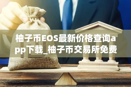 柚子币EOS最新价格查询app下载_柚子币交易所免费下载