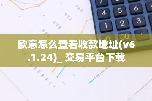 欧意怎么查看收款地址(v6.1.24)_ 交易平台下载