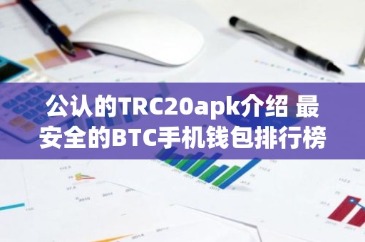 公认的TRC20apk介绍 最安全的BTC手机钱包排行榜