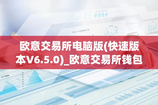 欧意交易所电脑版(快速版本V6.5.0)_欧意交易所钱包下载