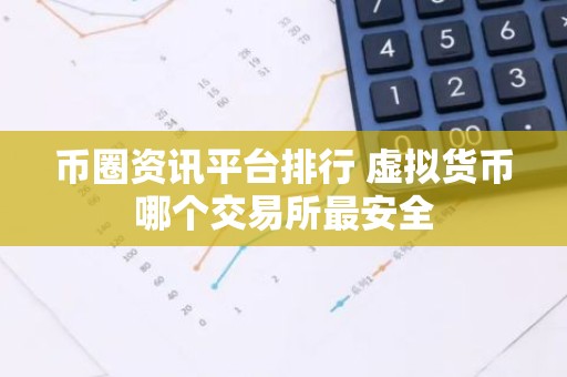 币圈资讯平台排行 虚拟货币哪个交易所最安全