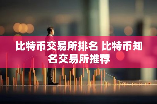 比特币交易所排名 比特币知名交易所推荐
