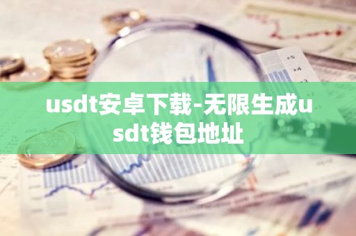 usdt安卓下载-无限生成usdt钱包地址