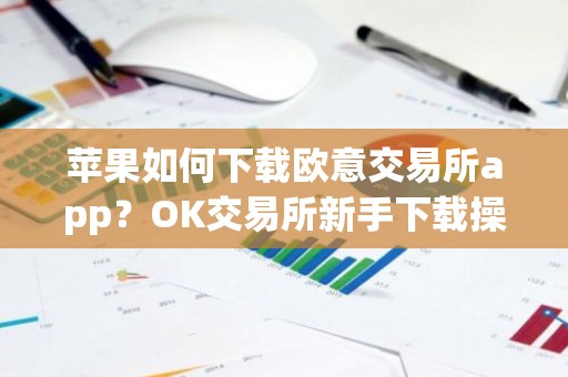 苹果如何下载欧意交易所app？OK交易所新手下载操作步骤教程(2025最新)