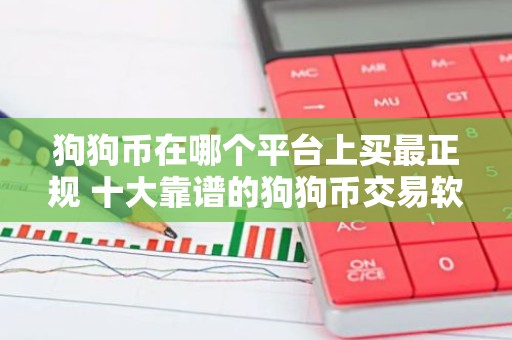 狗狗币在哪个平台上买最正规 十大靠谱的狗狗币交易软件