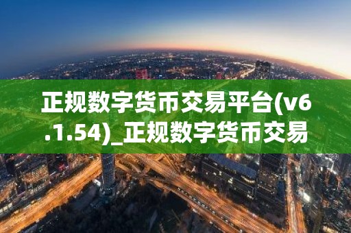 正规数字货币交易平台(v6.1.54)_正规数字货币交易平台地址在哪里看？