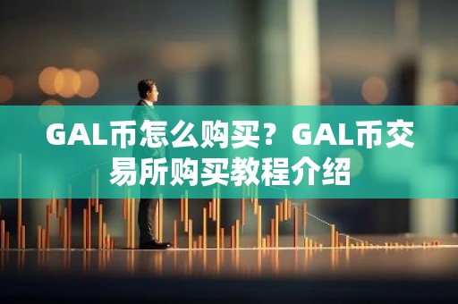 GAL币怎么购买？GAL币交易所购买教程介绍