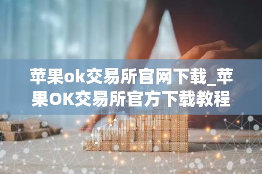 苹果ok交易所官网下载_苹果OK交易所官方下载教程