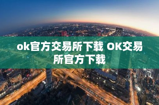 ok官方交易所下载 OK交易所官方下载