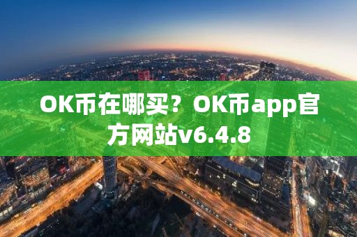 OK币在哪买？OK币app官方网站v6.4.8