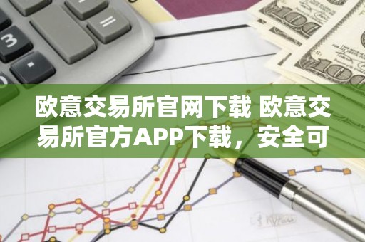 欧意交易所官网下载 欧意交易所官方APP下载，安全可靠，交易便捷