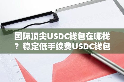 国际顶尖USDC钱包在哪找？稳定低手续费USDC钱包推荐