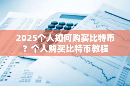 2025个人如何购买比特币？个人购买比特币教程