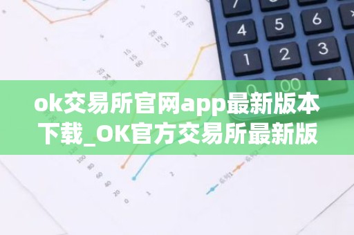 ok交易所官网app最新版本下载_OK官方交易所最新版App下载