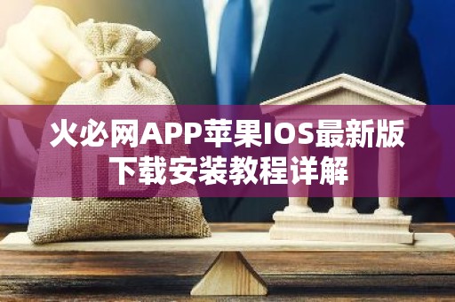 火必网APP苹果IOS最新版下载安装教程详解