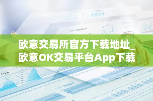 欧意交易所官方下载地址_欧意OK交易平台App下载教程