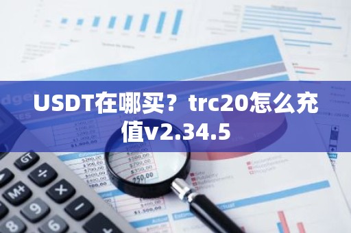 USDT在哪买？trc20怎么充值v2.34.5