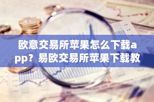 欧意交易所苹果怎么下载app？易欧交易所苹果下载教程