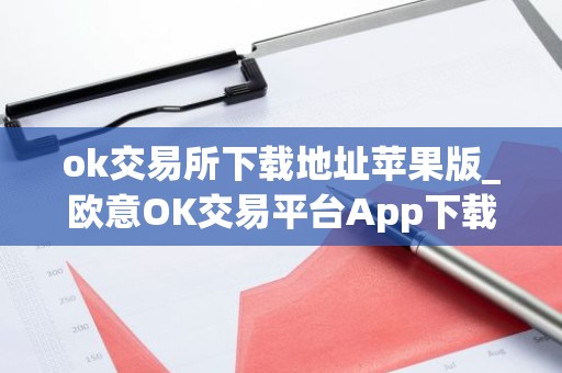 ok交易所下载地址苹果版_欧意OK交易平台App下载教程