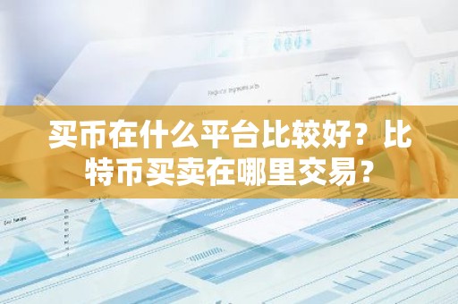 买币在什么平台比较好？比特币买卖在哪里交易？