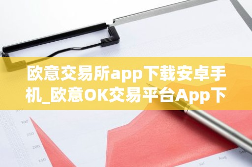 欧意交易所app下载安卓手机_欧意OK交易平台App下载教程