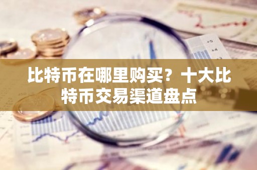 比特币在哪里购买？十大比特币交易渠道盘点