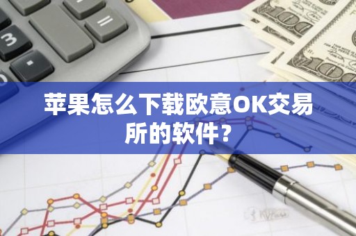 苹果怎么下载欧意OK交易所的软件？