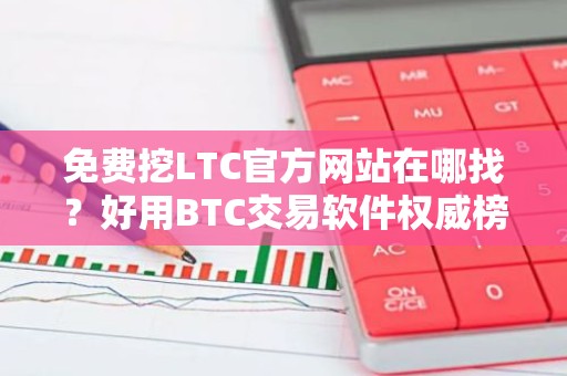免费挖LTC官方网站在哪找？好用BTC交易软件权威榜单