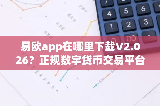 易欧app在哪里下载V2.026？正规数字货币交易平台虚拟货币App怎么下载