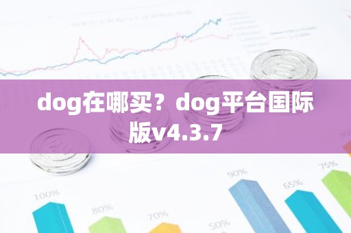 dog在哪买？dog平台国际版v4.3.7