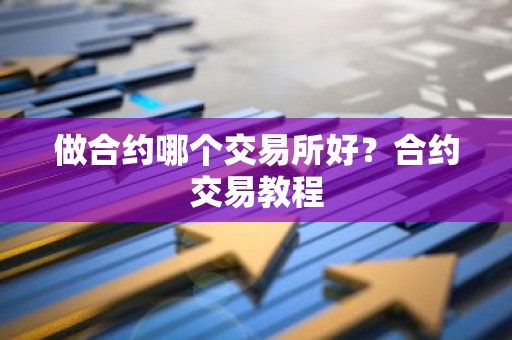 做合约哪个交易所好？合约交易教程